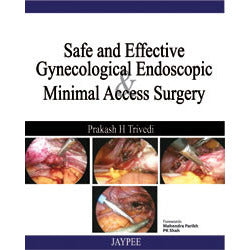 SAFE AND EFFECTIVE GYNECOLOGICAL ENDOSCOPIC MINIMAL ACCESS SURGERY -Trivedi-REVISION - 26/01-jayppe-UNIVERSAL BOOKS