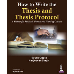 HOW TO WRITE THE THESIS AND THESIS PROTOCOL: A PRIMER FOR MEDICAL, DENTAL AND NURSING COURSES -Gupta-jayppe-UNIVERSAL BOOKS
